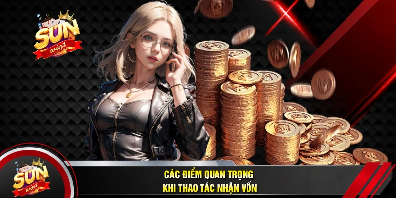Các Điểm Quan Trọng Khi Thao Tác Nhận Vốn