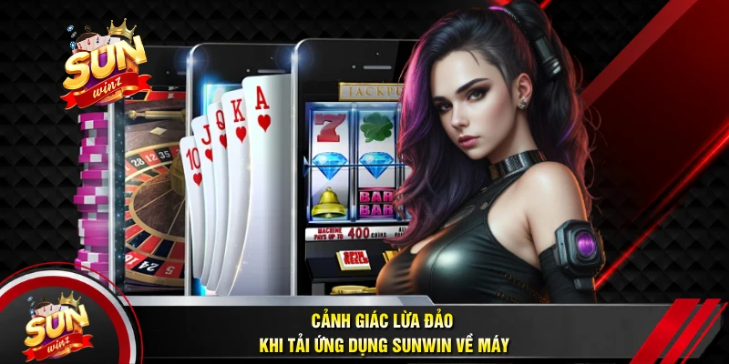 Cảnh Giác Lừa Đảo Khi Tải Ứng Dụng SUNWIN Về Máy