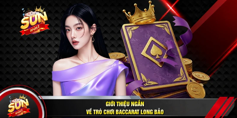 Giới Thiệu Ngắn Về Trò Chơi Baccarat Long Bảo