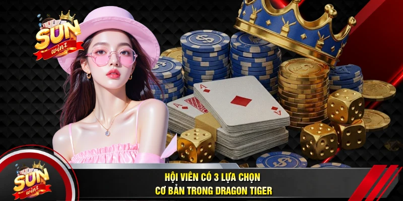 Hội Viên Có 3 Lựa Chọn Cơ Bản Trong Dragon Tiger