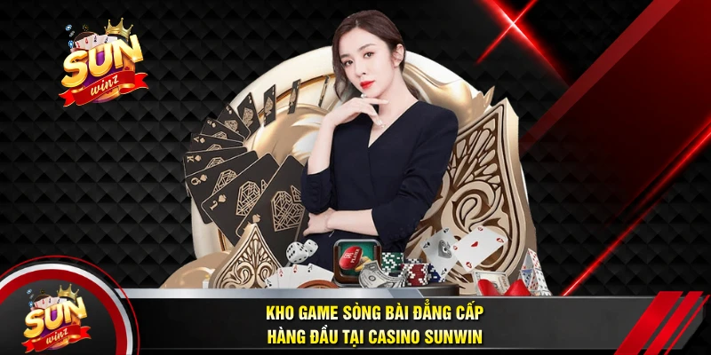 Kho Game Sòng Bài Đẳng Cấp Hàng Đầu Tại Casino SUNWIN