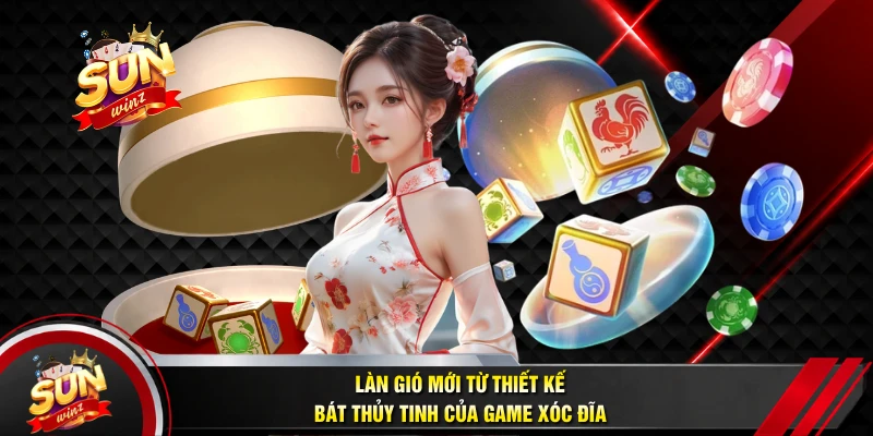 Làn Gió Mới Từ Thiết Kế Bát Thủy Tinh Của Game Xóc Đĩa