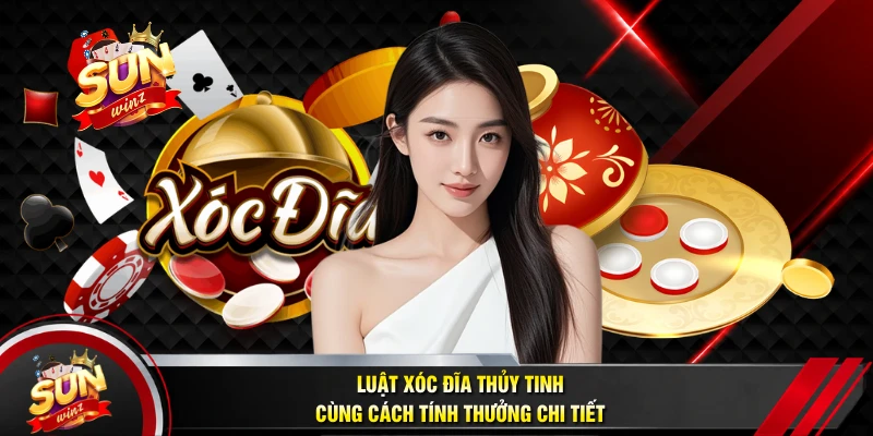 Luật Xóc Đĩa Thủy Tinh Cùng Cách Tính Thưởng Chi Tiết
