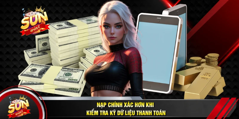 Nạp Chính Xác Hơn Khi Kiểm Tra Kỹ Dữ Liệu Thanh Toán