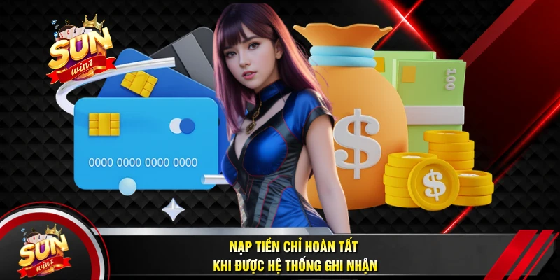 Nạp Tiền Chỉ Hoàn Tất Khi Được Hệ Thống Ghi Nhận