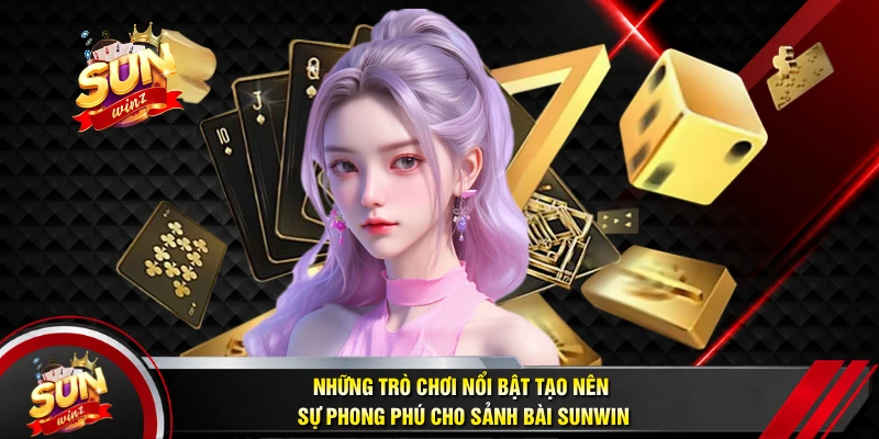 Những Trò Chơi Nổi Bật Tạo Nên Sự Phong Phú Cho Sảnh Bài Sunwin