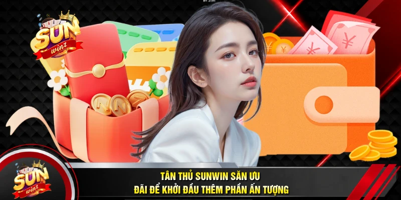 Tân Thủ SUNWIN Săn Ưu Đãi Để Khởi Đầu Thêm Phần Ấn Tượng