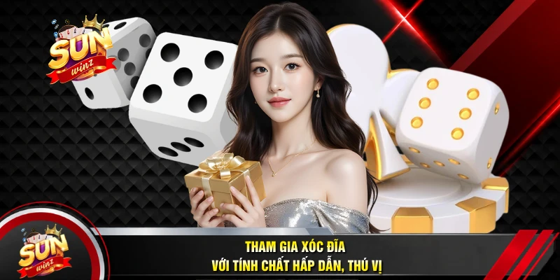 Tham Gia Xóc Đĩa Với Tính Chất Hấp Dẫn, Thú Vị