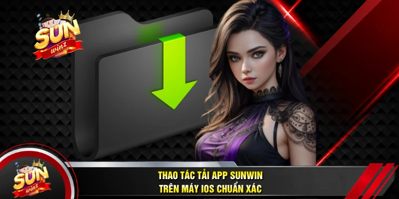 Thao Tác Tải App SUNWIN Trên Máy iOS Chuẩn Xác