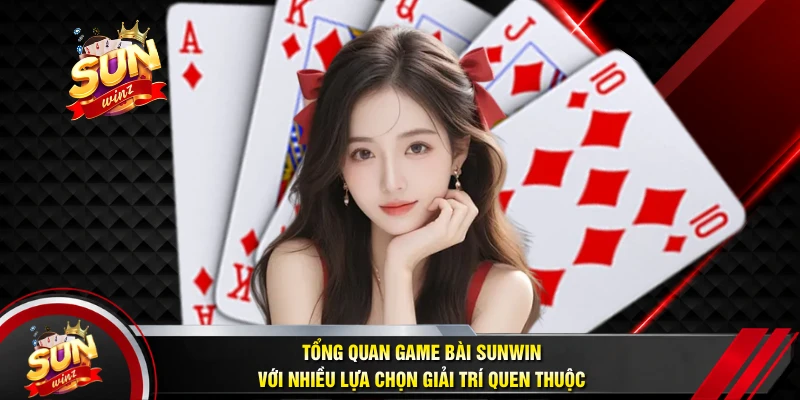 Tổng Quan Game Bài SUNWIN Với Nhiều Lựa Chọn Giải Trí Quen Thuộc