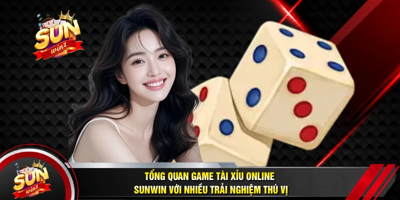 Tổng Quan Game Tài Xỉu Online SUNWIN Với Nhiều Trải Nghiệm Thú Vị