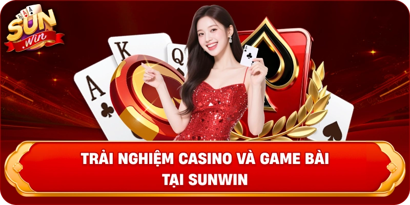 trai-nghiem-casino-va-game-bai-tai-sunwin